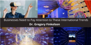 Dr. Gregory Finkelson Says Businesses Need to Pay International Trends