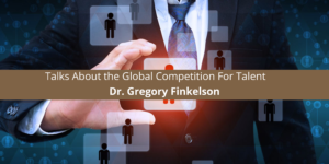 Dr. Gregory Finkelson Talks About the Global Competition For Talent